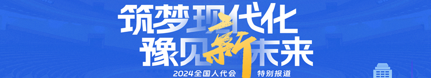 筑梦现代化 豫见新未来 2024全国人代会特别报道